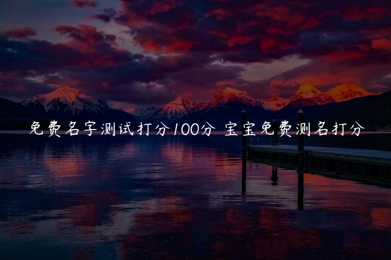 免费的名字测试打分100分和宝宝免费测名打分