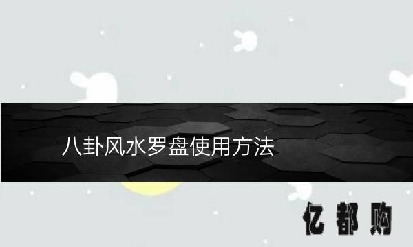 八卦风水罗盘使用方法(八卦风水罗盘全图)