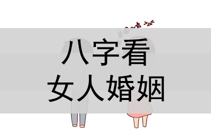 生辰八字中八字看女人婚姻好不好怎样看？