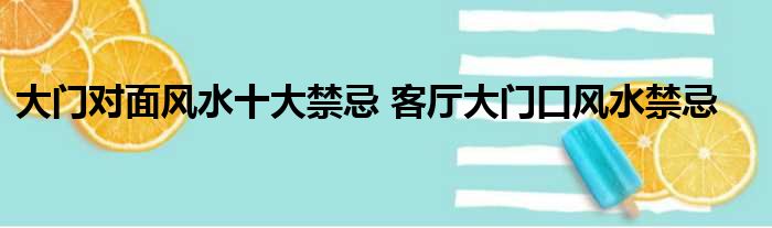 大门对面风水十大禁忌，客厅大门口风水禁忌的文章