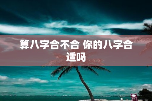 风水堂：你的八字合适吗？